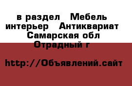  в раздел : Мебель, интерьер » Антиквариат . Самарская обл.,Отрадный г.